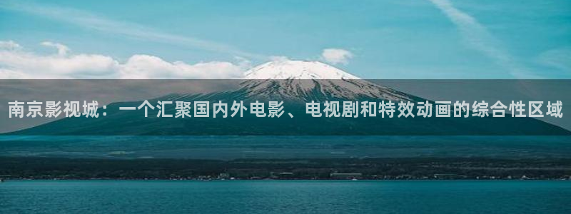 yy4480神马影院：南京影视城：一个汇聚国内外电影、电视剧和特效动画的综合性区域